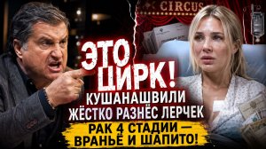 ЭТО ЦИРК! Кушанашвили ЖЁСТКО разнёс Лерчек: Рак 4 стадии — враньё и шапито!