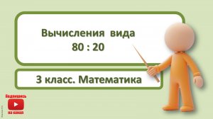 3кл.Математика.6.Вычисления вида 80:20