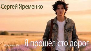 Песня «Я прошёл сто дорог» (Новая версия). Стихи Сергей Яременко, исполняет ИИ