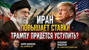 ИРАН ПОВЫШАЕТ СТАВКИ — ТРАМПУ ПРИДЁТСЯ УСТУПИТЬ Ларри Джонсон и полковник Уилкерсон