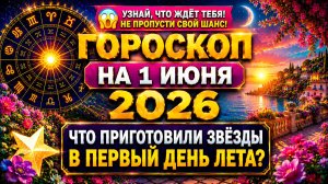Гороскоп на 1 июня 2026 😱 Что приготовили звёзды в первый день лета?
