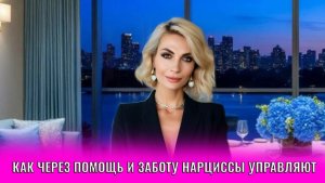 Как через помощь и заботу нарциссы вами управляют и вас подставляют