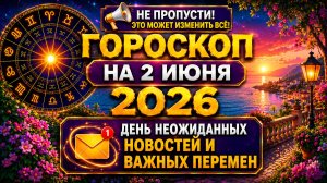 Гороскоп на 2 июня 2026 ⚡ День неожиданных новостей и важных перемен