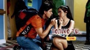 фан сериал «ТОЛЬКО ТЫ..» с Шах Рукх Кханом ,Рани Мукерджи и Каджол. (1 СЕРИЯ)