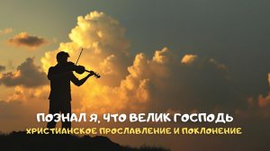 Познал я, что Велик Господь. Христианское прославление и поклонение