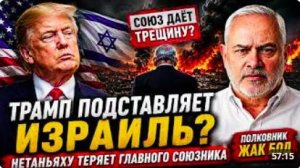 ТРАМП ПОДСТАВЛЯЕТ ИЗРАИЛЬ НЕТАНЬЯХУ ТЕРЯЕТ ГЛАВНОГО СОЮЗНИКА _ Полковник Жак Бод