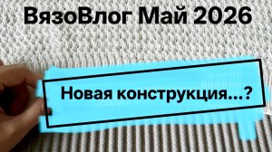 ВязоВлог Май 2026. Так я ещё не вязала.Что сейчас на спицах. (новая конструкция...?)