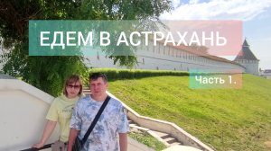 ЕДЕМ В АСТРАХАНЬ на машине | Наш маршрут