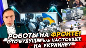 ❗️РОБОТЫ на ФРОНТЕ: Это БУДУЩИЕ или УЖЕ НАСТОЯЩЕЕ?!