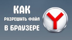 Как разрешить файл в яндекс браузере