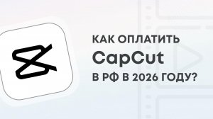 Как оплатить CapCut Pro в 2026 году с российской карты