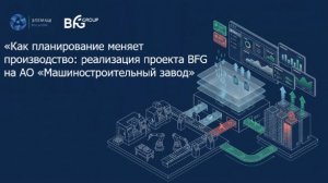 Вебинар «Как планирование меняет производство: реализация проекта BFG на АО Машиностроительный завод