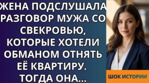Жена подслушала разговор мужа со свекровью, которые хотели обманом отнять её квартиру!