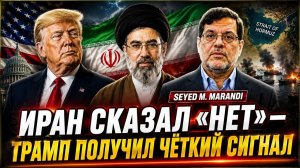 ИРАН СКАЗАЛ «НЕТ» — ТРАМП ПОЛУЧИЛ ЧЁТКИЙ СИГНАЛ  Сейед М. Маранди