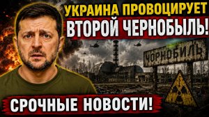 УКРАИНА ПРОВОЦИРУЕТ ВТОРОЙ ЧЕРНОБЫЛЬ! СРОЧНЫЕ СВЕЖИЕ НОВОСТИ!