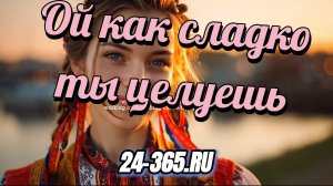 Ой как сладко ты целуешь