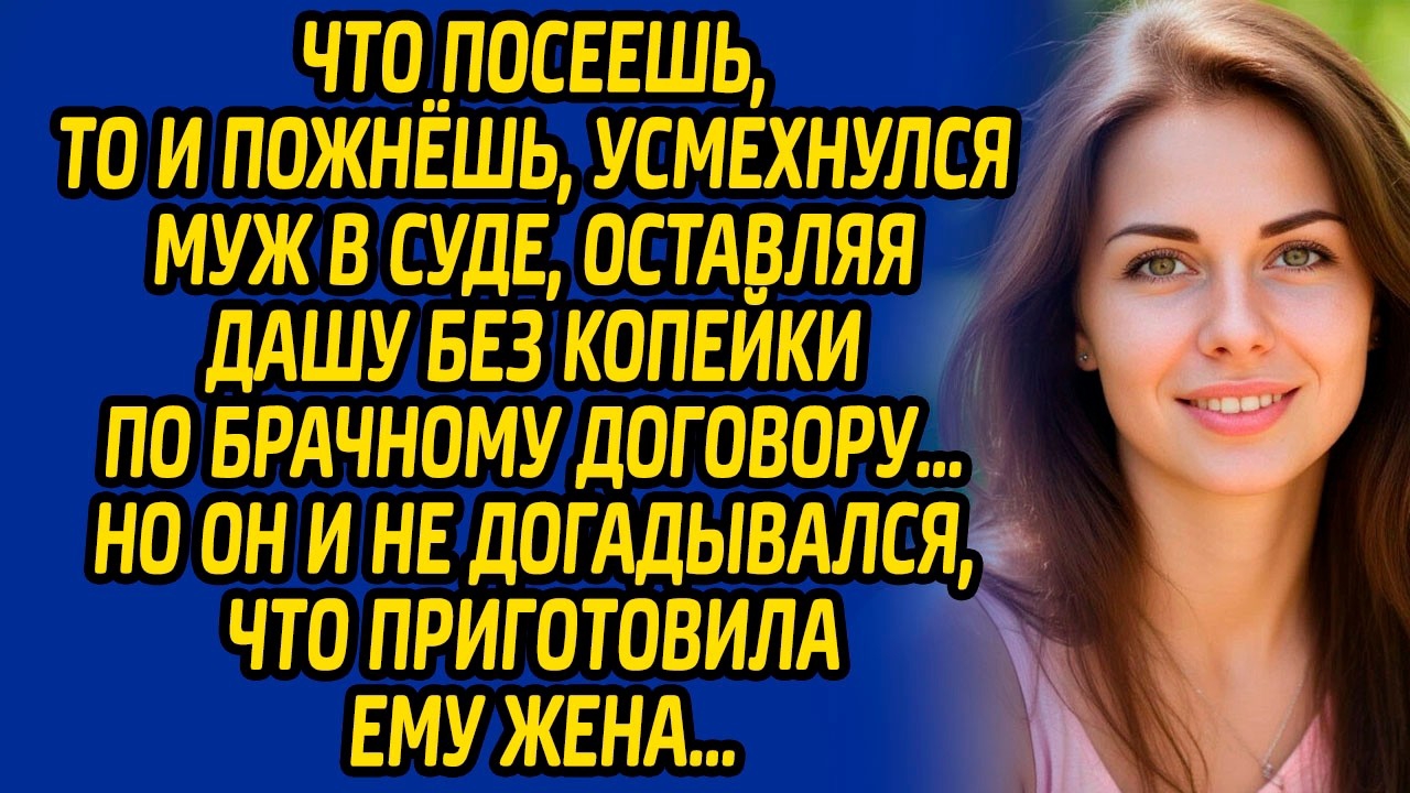 Что посеешь, то и пожнёшь, усмехнулся муж в суде, оставляя Дашу без копейки по брачному договору…