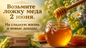 Возьмите ложку мёда 2 июня. На сладкую жизнь и новые доходы.