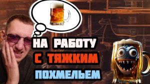 Алкогольные мемуары.С тяжким похмельем на работу