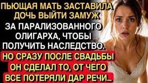 МАТЬ ВЫДАЛА ДОЧЬ ЗА ПАРАЛИЗОВАННОГО ОЛИГАРХА… НО СРАЗУ ПОСЛЕ СВАДЬБЫ ОН СДЕЛАЛ НЕЧТО ШОКИРУЮЩЕЕ…