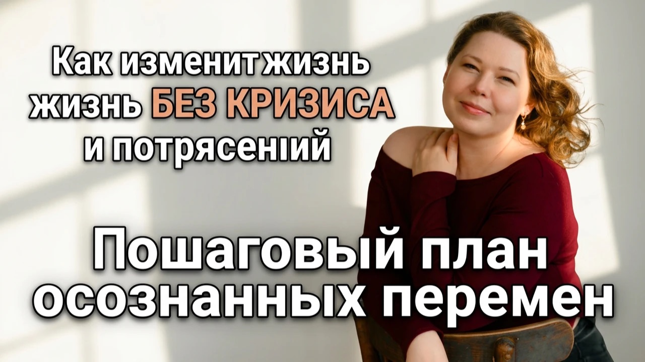 Как изменить жизнь БЕЗ КРИЗИСА и потрясений: Пошаговый план осознанных перемен