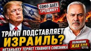 ТРАМП ПОДСТАВЛЯЕТ ИЗРАИЛЬ НЕТАНЬЯХУ ТЕРЯЕТ ГЛАВНОГО СОЮЗНИКА Полковник Жак Бод