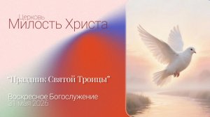 «Праздник Троицы» / ВОСКРЕСЕНОЕ БОГОСЛУЖЕНИЕ / 31 мая 2026г. /