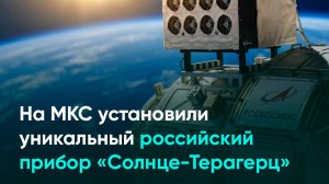На МКС установили уникальный российский прибор «Солнце‑Терагерц»