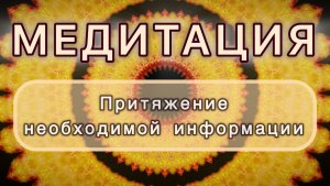 Притяжение необходимой информации. Трансформационная МЕДИТАЦИЯ. Высокие вибрации.