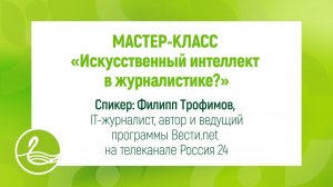 МАСТЕР-КЛАСС «Искусственный интеллект в журналистике: инструменты, перспективы, этика и риски.