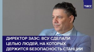 Директор ЗАЭС: ВСУ сделали целью людей, на которых держится безопасность станции