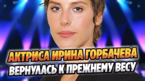 Актриса Ирина Горбачева вернулась к прежнему весу 🔥 Новости Шоу Бизнеса