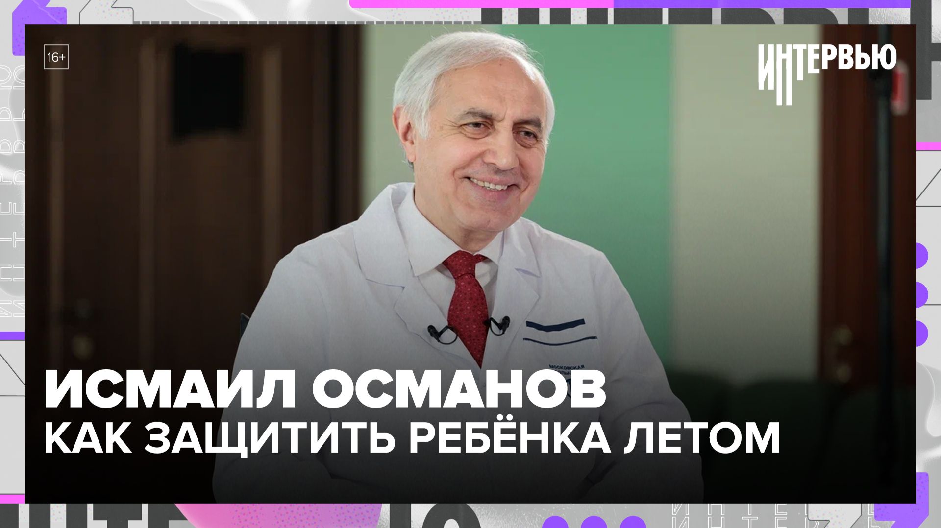 Исмаил Османов – Как защитить ребёнка летом: советы главного педиатра Москвы — Москва 24