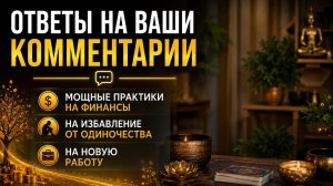 Ответы на ваши комментарии. Мощныа практики на финансы, от одиночества, новую работу.