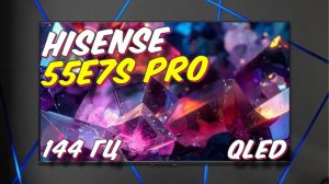 Телевизор HISENSE 55E7S PRO 144 Гц