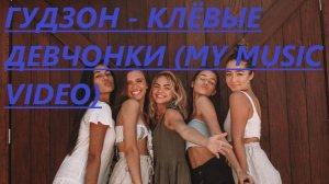 ГУДЗОН - Клёвые девчонки (My Music Video)