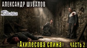 Александр Шувалов «Ахиллесова спина» (часть 2)