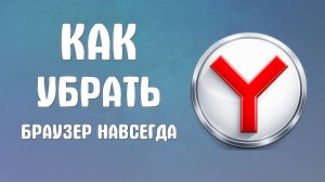 Как убрать браузер яндекс навсегда