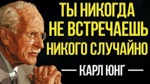 Вы никогда никого не встречаете случайно. Карл Юнг.