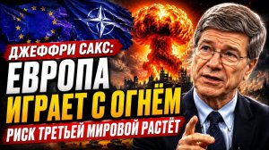 ЕВРОПА ИГРАЕТ С ОГНЁМ — РИСК ТРЕТЬЕЙ МИРОВОЙ РАСТЁТ  ДЖЕФФРИ САКС