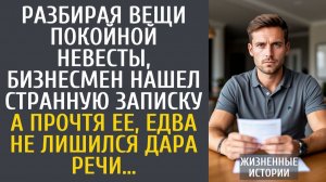 Истории из жизни Разбирая вещи покойной невесты, бизнесмен нашел странную записку… А прочтя ее…