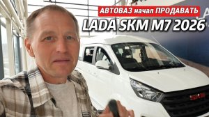 АВТОВАЗ НАЧАЛ ПРОДАВАТЬ! LADA SKM M7 2026 – первые машины уже у дилеров (обзор минивэна и фургона)