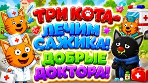 Три Кота — Лечим Сажика! 🤧🐱 Добрые доктора 🩺 Развивающий мультфильм для детей