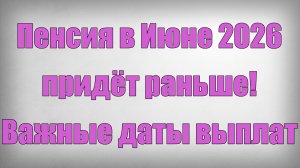 Пенсия в Июне 2026 придёт раньше! Важные даты выплат