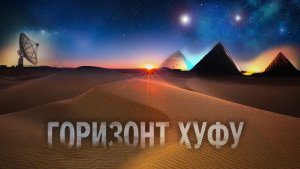 Тайны пирамид: Горизонт Хуфу