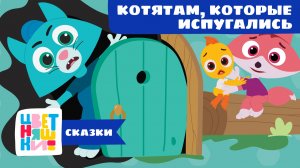 Сказка котятам, которые не знают, что у страха глаза велики | Цветняшки! Сказки | учимся быть смелее