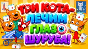 Три Кота — Лечим глаз Шурупа! 👁️🐱 Весёлые приключения 🩺 Развивающий мультфильм