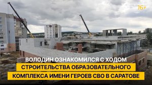 Володин ознакомился с ходом строительства образовательного комплекса имени Героев СВО в Саратове