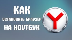 Как установить браузер яндекс на ноутбук