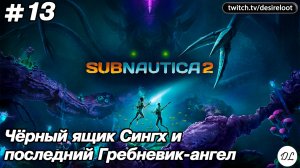 #13 Subnautica 2. Чёрный ящик Сингх и последний Гребневик-ангел